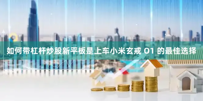 如何带杠杆炒股新平板是上车小米玄戒 O1 的最佳选择