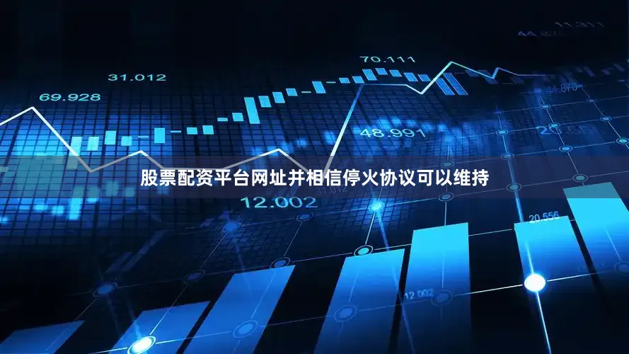 股票配资平台网址并相信停火协议可以维持