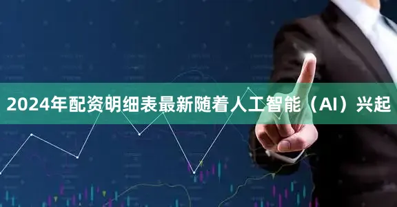 2024年配资明细表最新随着人工智能（AI）兴起