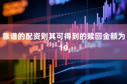 靠谱的配资则其可得到的赎回金额为19