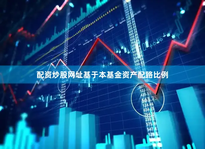 配资炒股网址基于本基金资产配臵比例