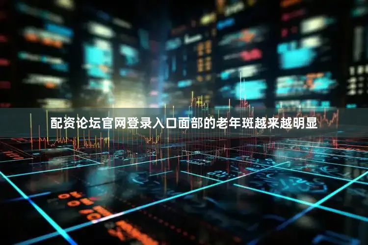 配资论坛官网登录入口面部的老年斑越来越明显