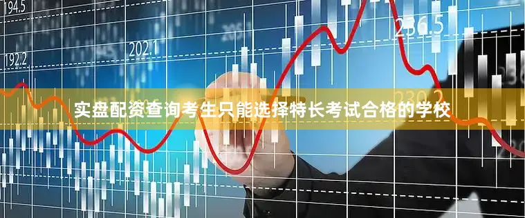 实盘配资查询考生只能选择特长考试合格的学校