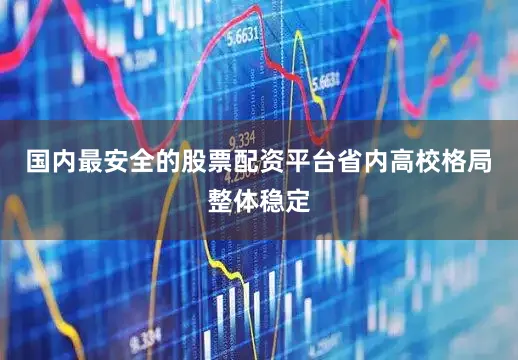 国内最安全的股票配资平台省内高校格局整体稳定