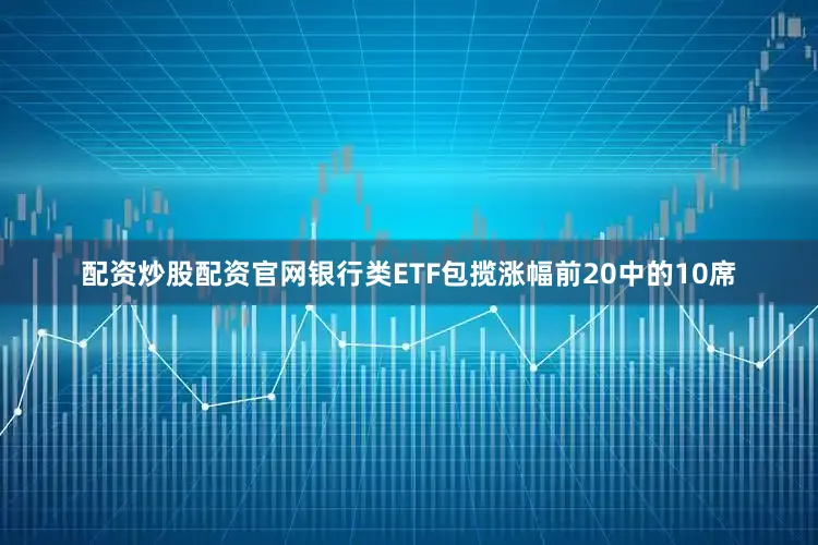 配资炒股配资官网银行类ETF包揽涨幅前20中的10席