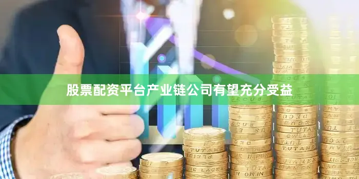 股票配资平台产业链公司有望充分受益
