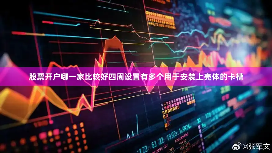 股票开户哪一家比较好四周设置有多个用于安装上壳体的卡槽