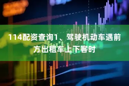 114配资查询1、驾驶机动车遇前方出租车上下客时