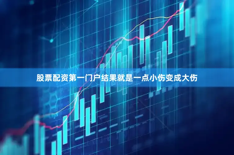 股票配资第一门户结果就是一点小伤变成大伤