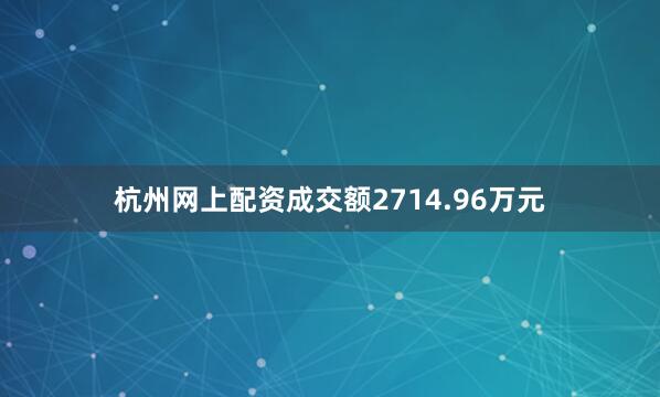 杭州网上配资成交额2714.96万元