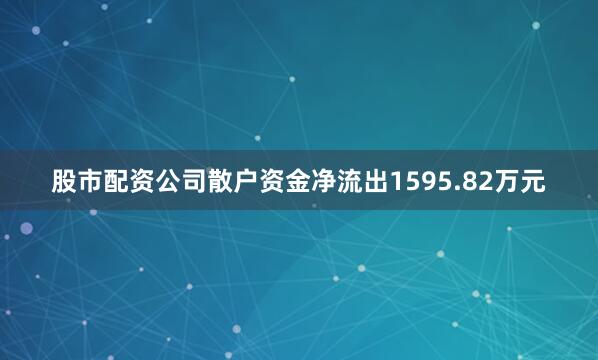 股市配资公司散户资金净流出1595.82万元