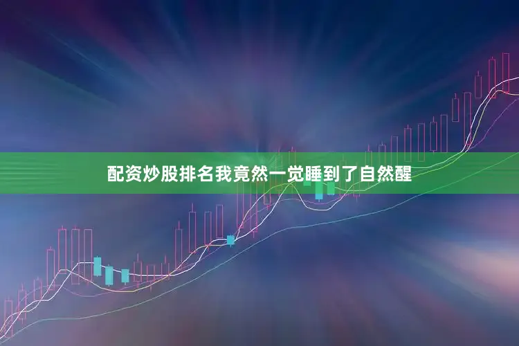 配资炒股排名我竟然一觉睡到了自然醒