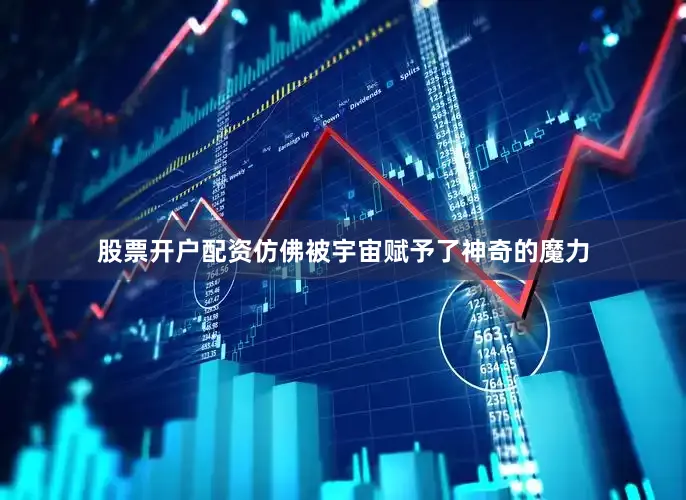 股票开户配资仿佛被宇宙赋予了神奇的魔力