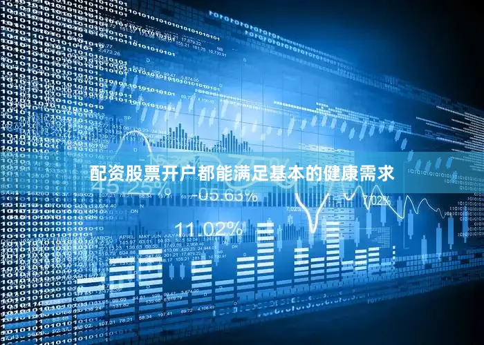 配资股票开户都能满足基本的健康需求