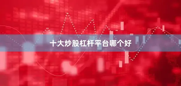 十大炒股杠杆平台哪个好