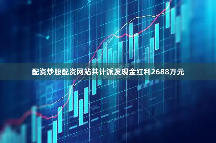 配资炒股配资网站共计派发现金红利2688万元