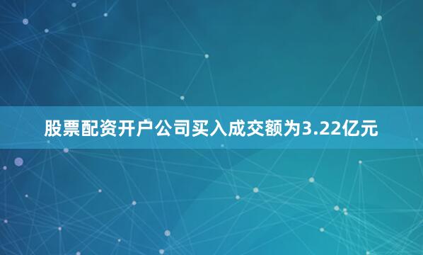 股票配资开户公司买入成交额为3.22亿元