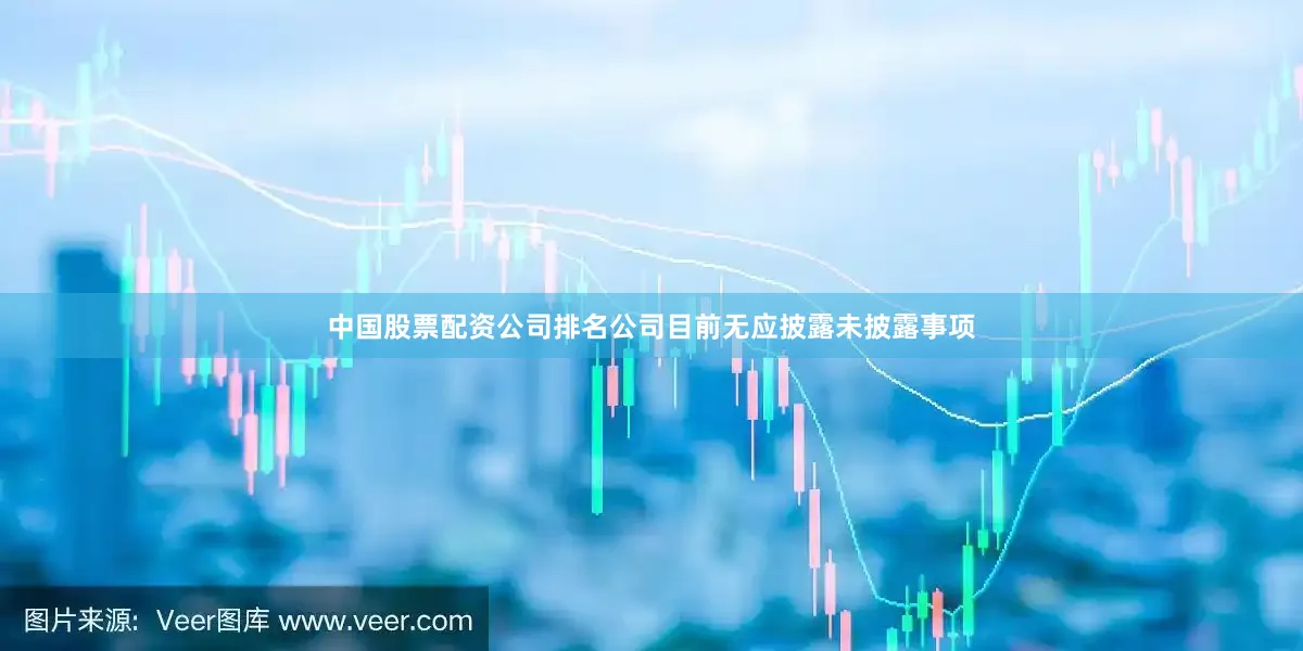 中国股票配资公司排名公司目前无应披露未披露事项