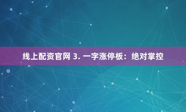 线上配资官网 3. 一字涨停板：绝对掌控