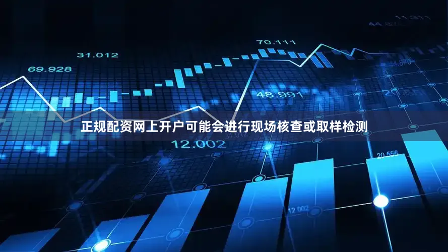 正规配资网上开户可能会进行现场核查或取样检测