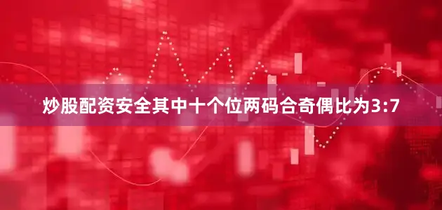 炒股配资安全其中十个位两码合奇偶比为3:7