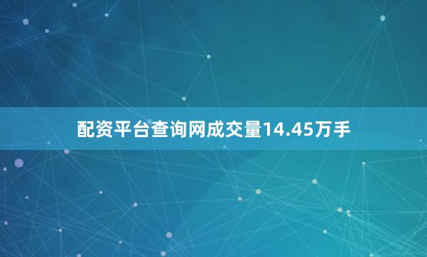 配资平台查询网成交量14.45万手