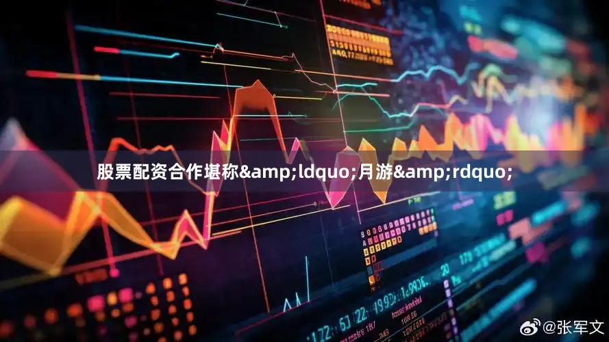 股票配资合作堪称&ldquo;月游&rdquo;