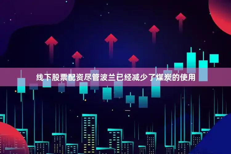 线下股票配资尽管波兰已经减少了煤炭的使用