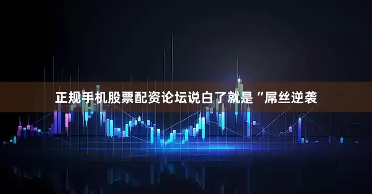 正规手机股票配资论坛说白了就是“屌丝逆袭