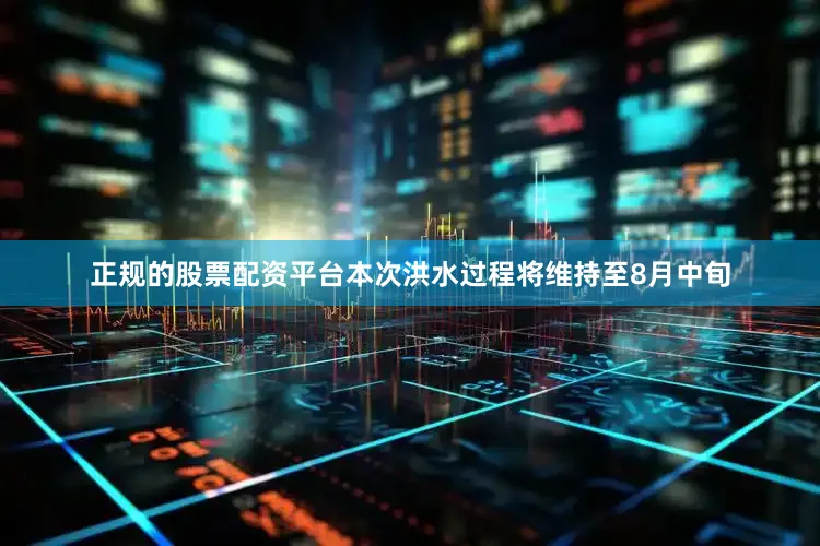 正规的股票配资平台本次洪水过程将维持至8月中旬