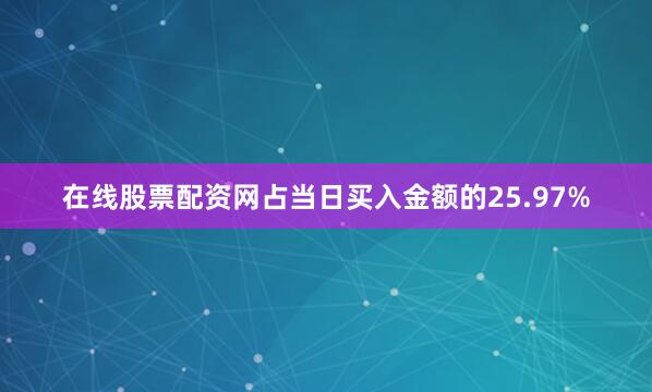 在线股票配资网占当日买入金额的25.97%