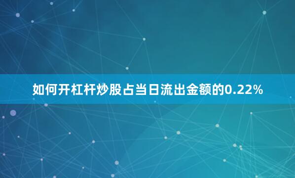 如何开杠杆炒股占当日流出金额的0.22%