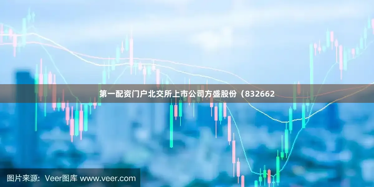 第一配资门户北交所上市公司方盛股份（832662
