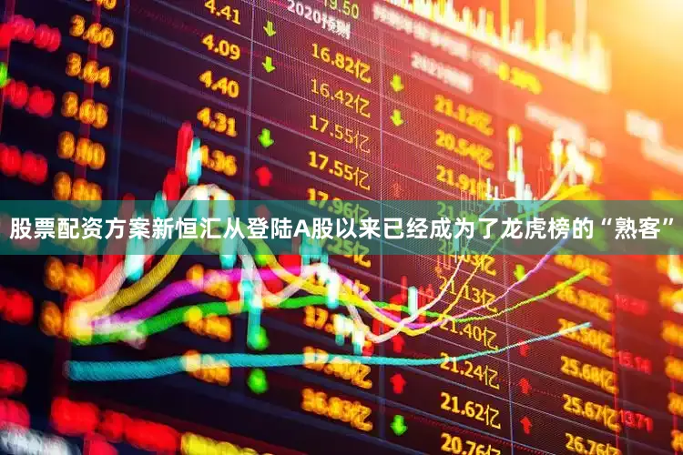 股票配资方案新恒汇从登陆A股以来已经成为了龙虎榜的“熟客”
