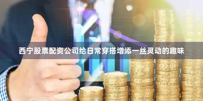 西宁股票配资公司给日常穿搭增添一丝灵动的趣味