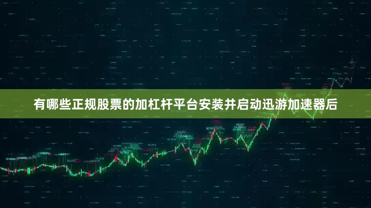 有哪些正规股票的加杠杆平台安装并启动迅游加速器后