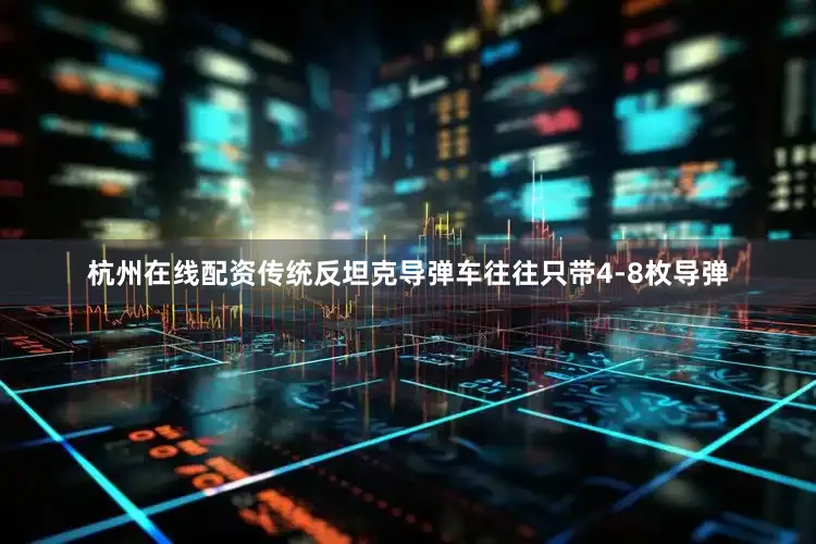 杭州在线配资传统反坦克导弹车往往只带4-8枚导弹