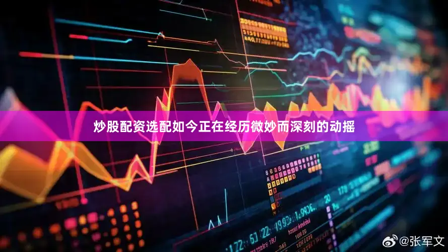 炒股配资选配如今正在经历微妙而深刻的动摇