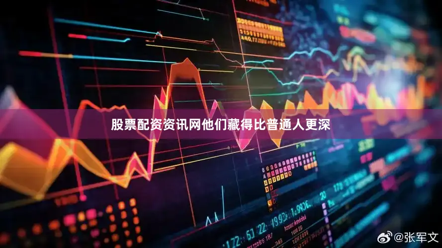 股票配资资讯网他们藏得比普通人更深