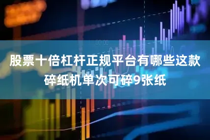 股票十倍杠杆正规平台有哪些这款碎纸机单次可碎9张纸