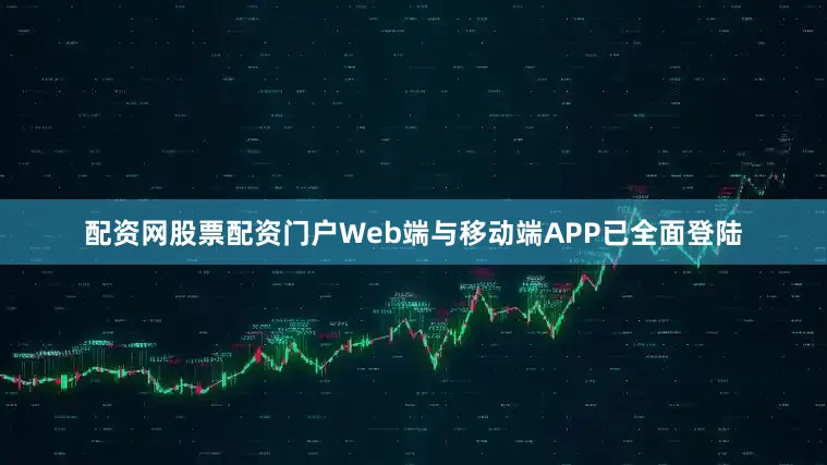 配资网股票配资门户Web端与移动端APP已全面登陆