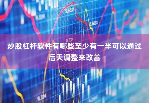炒股杠杆软件有哪些至少有一半可以通过后天调整来改善
