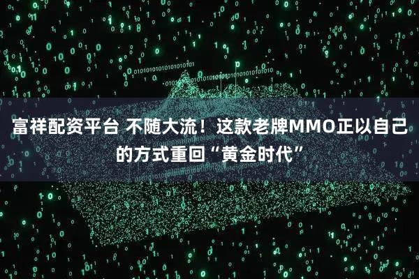 富祥配资平台 不随大流！这款老牌MMO正以自己的方式重回“黄金时代”