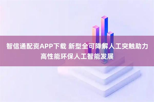 智信通配资APP下载 新型全可降解人工突触助力高性能环保人工智能发展