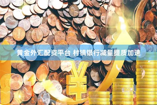黄金外汇配资平台 村镇银行减量提质加速