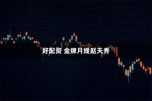 好配资 金牌月嫂赵天秀