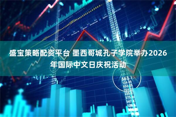盛宝策略配资平台 墨西哥城孔子学院举办2026年国际中文日庆祝活动